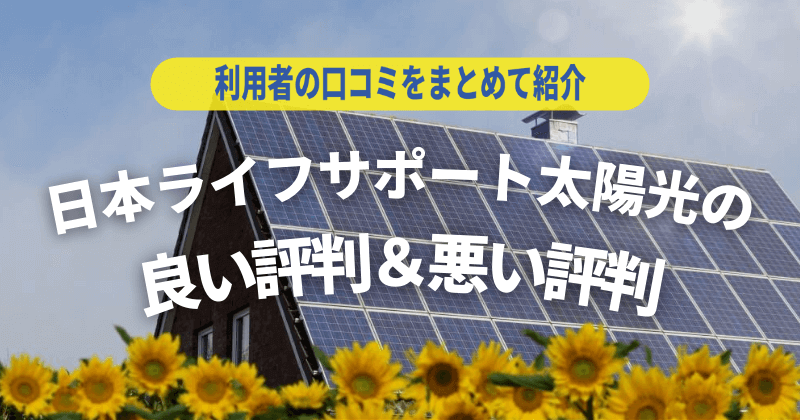 日本ライフサポート太陽光の口コミ＆評判｜導入前に要チェック