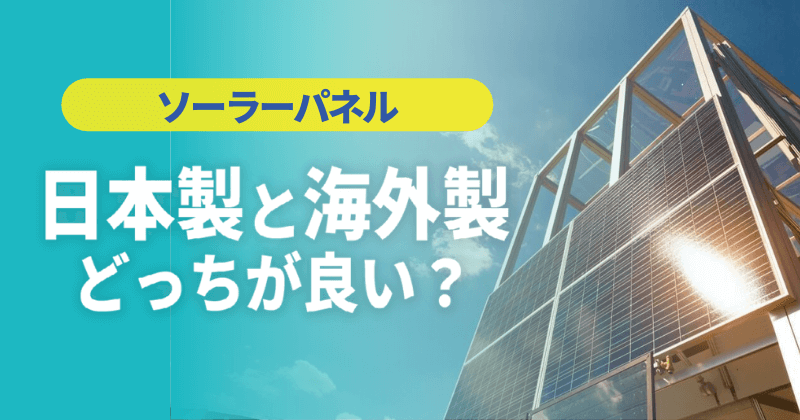 【ソーラーパネル】日本製と海外製どっちが良い？違いを比較！
