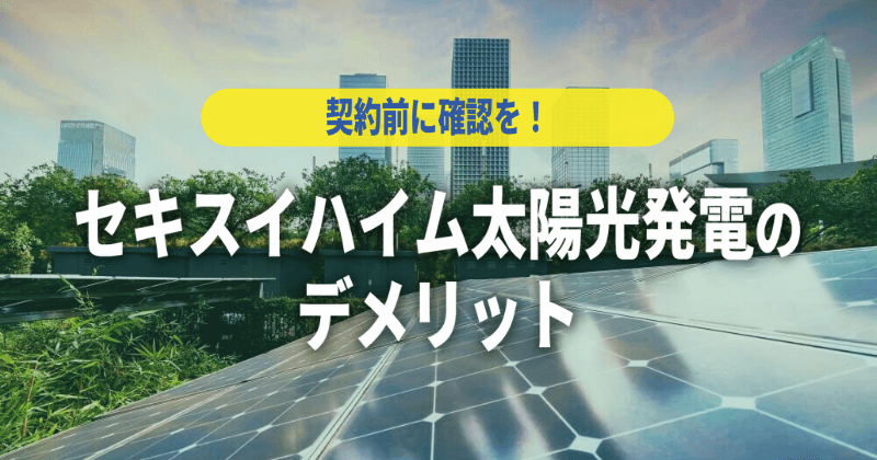 セキスイハイム太陽光発電のデメリット7選｜契約前に確認を！