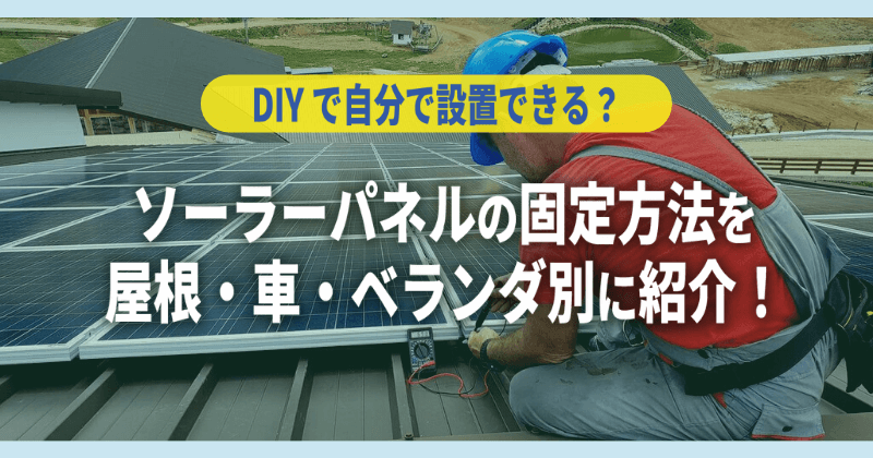 ソーラーパネルの固定方法を屋根・車・ベランダ別に紹介｜DIYで自分で設置できる？