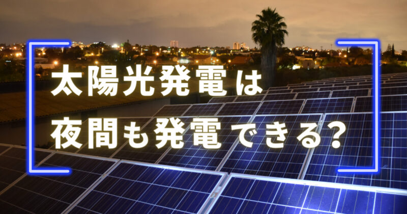 太陽光発電は夜間も発電できる？